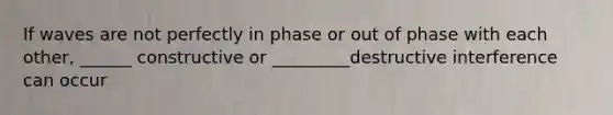 If waves are not perfectly in phase or out of phase with each other, ______ constructive or _________destructive interference can occur