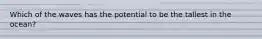 Which of the waves has the potential to be the tallest in the ocean?