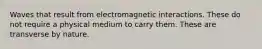 Waves that result from electromagnetic interactions. These do not require a physical medium to carry them. These are transverse by nature.