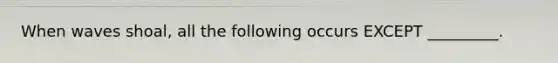 When waves shoal, all the following occurs EXCEPT _________.