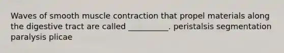 Waves of smooth muscle contraction that propel materials along the digestive tract are called __________. peristalsis segmentation paralysis plicae