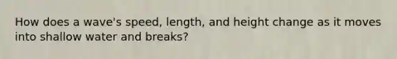 How does a wave's speed, length, and height change as it moves into shallow water and breaks?