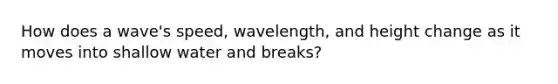 How does a wave's speed, wavelength, and height change as it moves into shallow water and breaks?