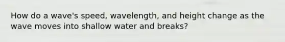 How do a wave's speed, wavelength, and height change as the wave moves into shallow water and breaks?