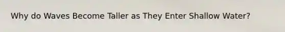 Why do Waves Become Taller as They Enter Shallow Water?