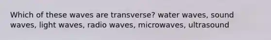 Which of these waves are transverse? water waves, sound waves, light waves, radio waves, microwaves, ultrasound