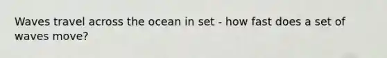 Waves travel across the ocean in set - how fast does a set of waves move?