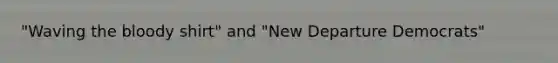 "Waving <a href='https://www.questionai.com/knowledge/k7oXMfj7lk-the-blood' class='anchor-knowledge'>the blood</a>y shirt" and "New Departure Democrats"