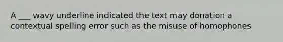 A ___ wavy underline indicated the text may donation a contextual spelling error such as the misuse of homophones