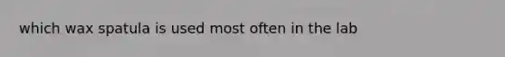which wax spatula is used most often in the lab