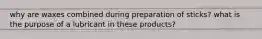 why are waxes combined during preparation of sticks? what is the purpose of a lubricant in these products?