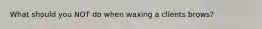 What should you NOT do when waxing a clients brows?