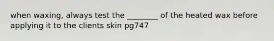 when waxing, always test the ________ of the heated wax before applying it to the clients skin pg747