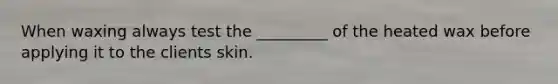 When waxing always test the _________ of the heated wax before applying it to the clients skin.