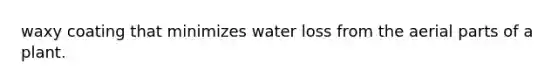 waxy coating that minimizes water loss from the aerial parts of a plant.