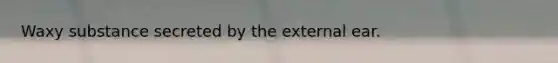 Waxy substance secreted by the external ear.