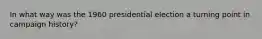 In what way was the 1960 presidential election a turning point in campaign history?