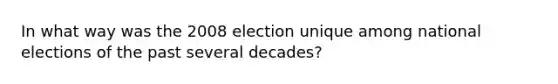 In what way was the 2008 election unique among national elections of the past several decades?