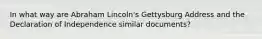 In what way are Abraham Lincoln's Gettysburg Address and the Declaration of Independence similar documents?