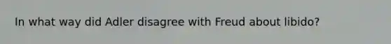 In what way did Adler disagree with Freud about libido?