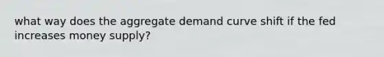 what way does the aggregate demand curve shift if the fed increases money supply?