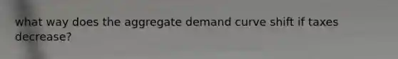 what way does the aggregate demand curve shift if taxes decrease?