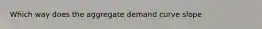 Which way does the aggregate demand curve slope