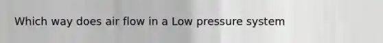 Which way does air flow in a Low pressure system