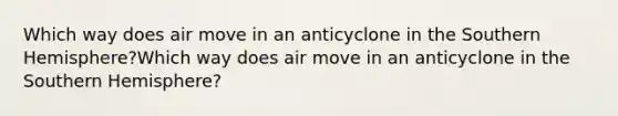 Which way does air move in an anticyclone in the Southern Hemisphere?Which way does air move in an anticyclone in the Southern Hemisphere?