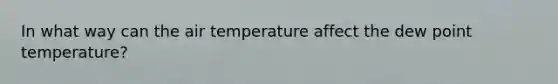 In what way can the air temperature affect the dew point temperature?