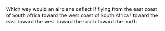 Which way would an airplane deflect if flying from the east coast of South Africa toward the west coast of South Africa? toward the east toward the west toward the south toward the north