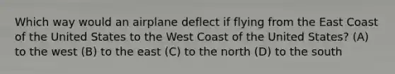 Which way would an airplane deflect if flying from the East Coast of the United States to the West Coast of the United States? (A) to the west (B) to the east (C) to the north (D) to the south