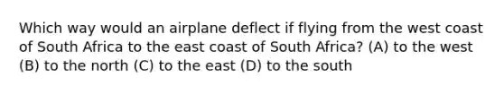 Which way would an airplane deflect if flying from the west coast of South Africa to the east coast of South Africa? (A) to the west (B) to the north (C) to the east (D) to the south