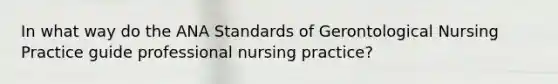 In what way do the ANA Standards of Gerontological Nursing Practice guide professional nursing practice?