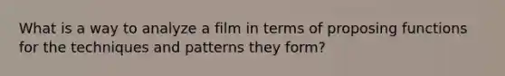 What is a way to analyze a film in terms of proposing functions for the techniques and patterns they form?