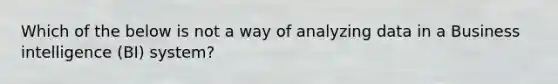 Which of the below is not a way of analyzing data in a Business intelligence​ (BI) system?