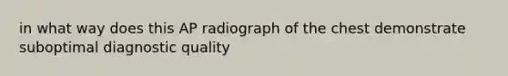 in what way does this AP radiograph of the chest demonstrate suboptimal diagnostic quality