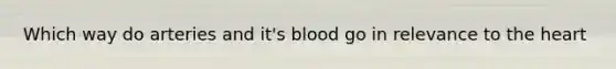 Which way do arteries and it's blood go in relevance to the heart