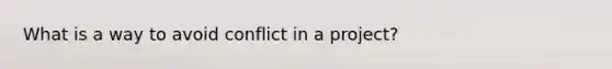 What is a way to avoid conflict in a project?