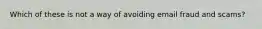 Which of these is not a way of avoiding email fraud and scams?