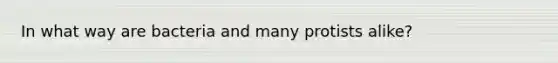 In what way are bacteria and many protists alike?