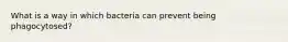 What is a way in which bacteria can prevent being phagocytosed?