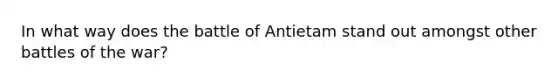 In what way does the battle of Antietam stand out amongst other battles of the war?