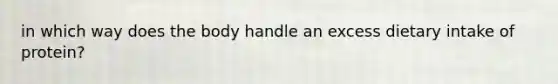 in which way does the body handle an excess dietary intake of protein?