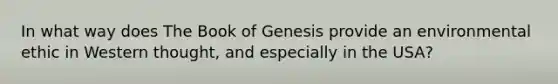 In what way does The Book of Genesis provide an environmental ethic in Western thought, and especially in the USA?