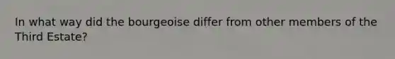 In what way did the bourgeoise differ from other members of the Third Estate?