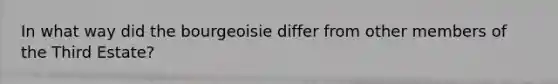 In what way did the bourgeoisie differ from other members of the Third Estate?