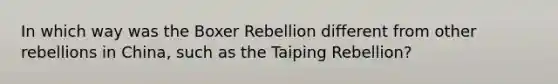 In which way was the Boxer Rebellion different from other rebellions in China, such as the Taiping Rebellion?