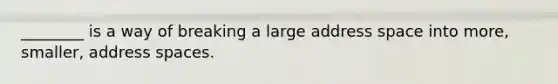 ________ is a way of breaking a large address space into more, smaller, address spaces.