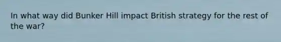 In what way did Bunker Hill impact British strategy for the rest of the war?